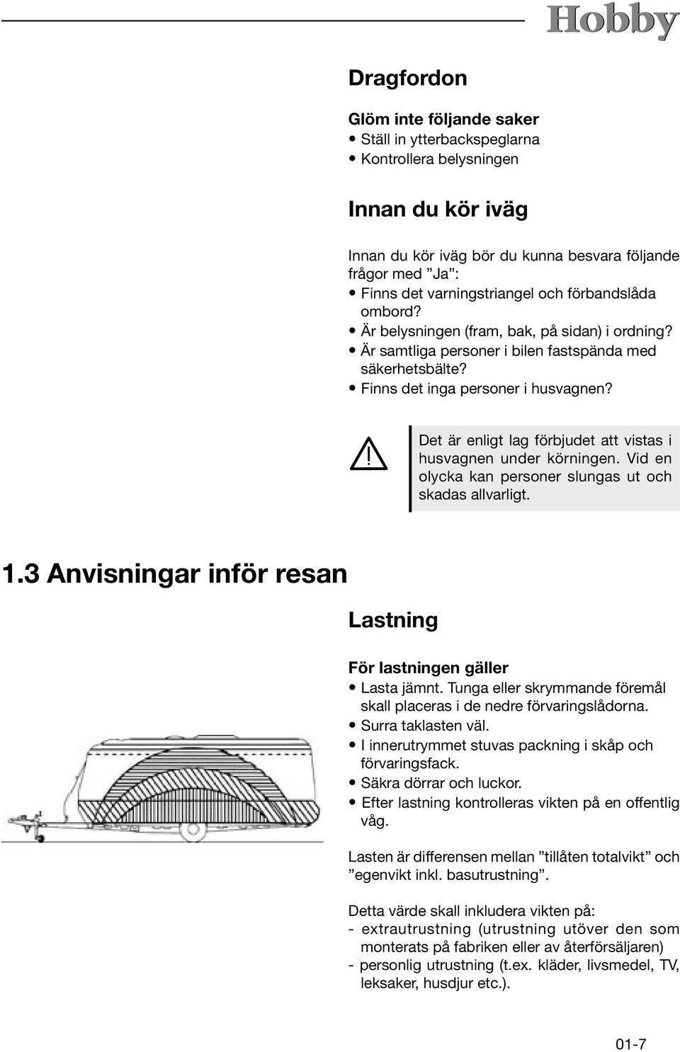 Det är enligt lag förbjudet att vistas i husvagnen under körningen. Vid en olycka kan personer slungas ut och skadas allvarligt. 1.3 Anvisningar inför resan Lastning För lastningen gäller Lasta jämnt.