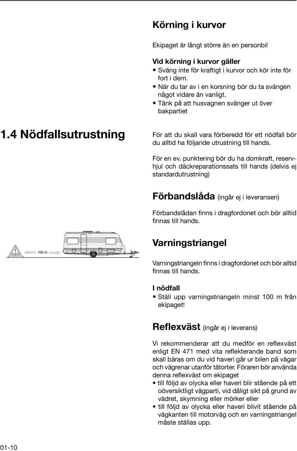 4 Nödfallsutrustning För att du skall vara förberedd för ett nödfall bör du alltid ha följande utrustning till hands. För en ev.