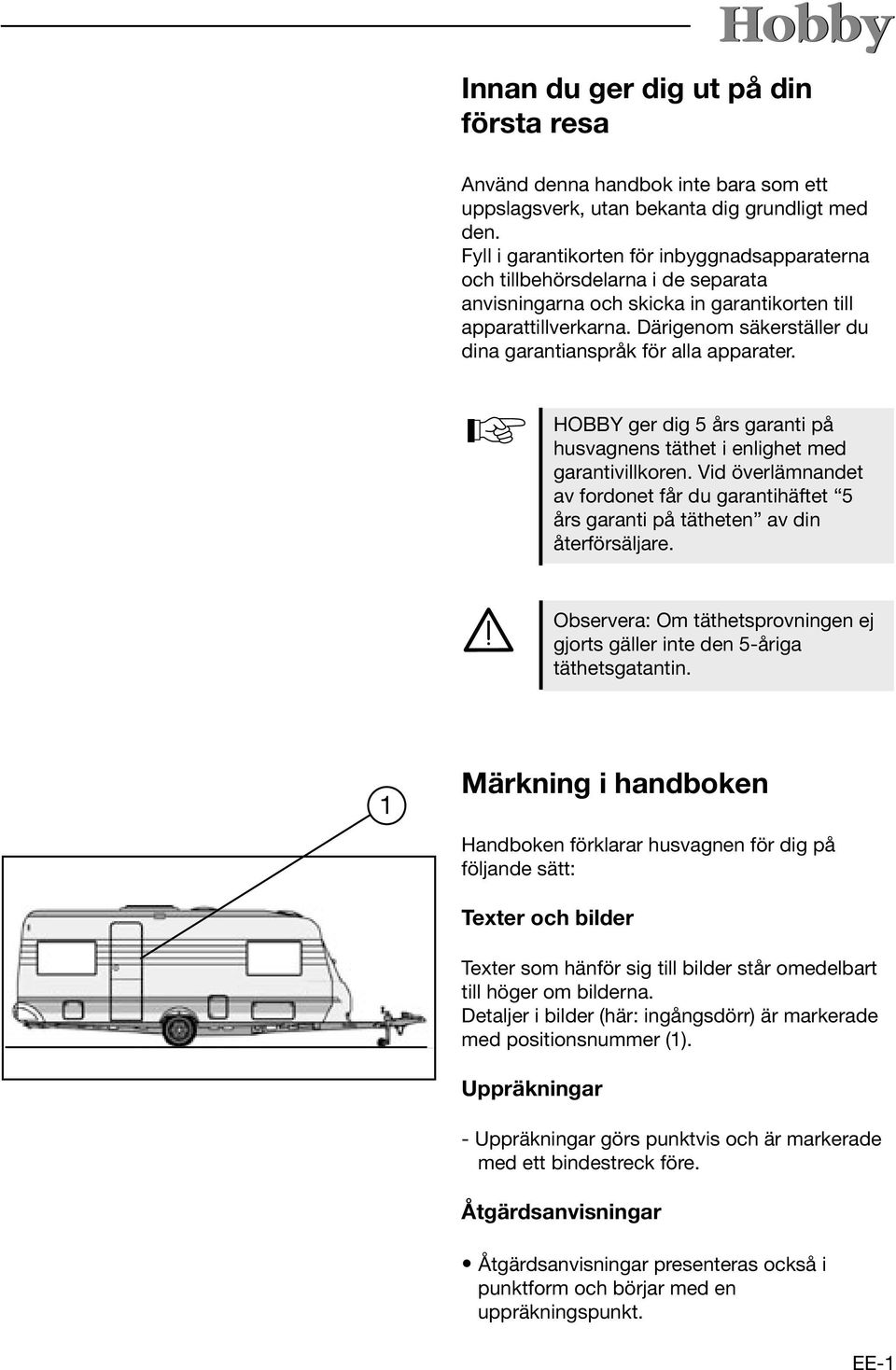 Därigenom säkerställer du dina garantianspråk för alla apparater. HOBBY ger dig 5 års garanti på husvagnens täthet i enlighet med garantivillkoren.