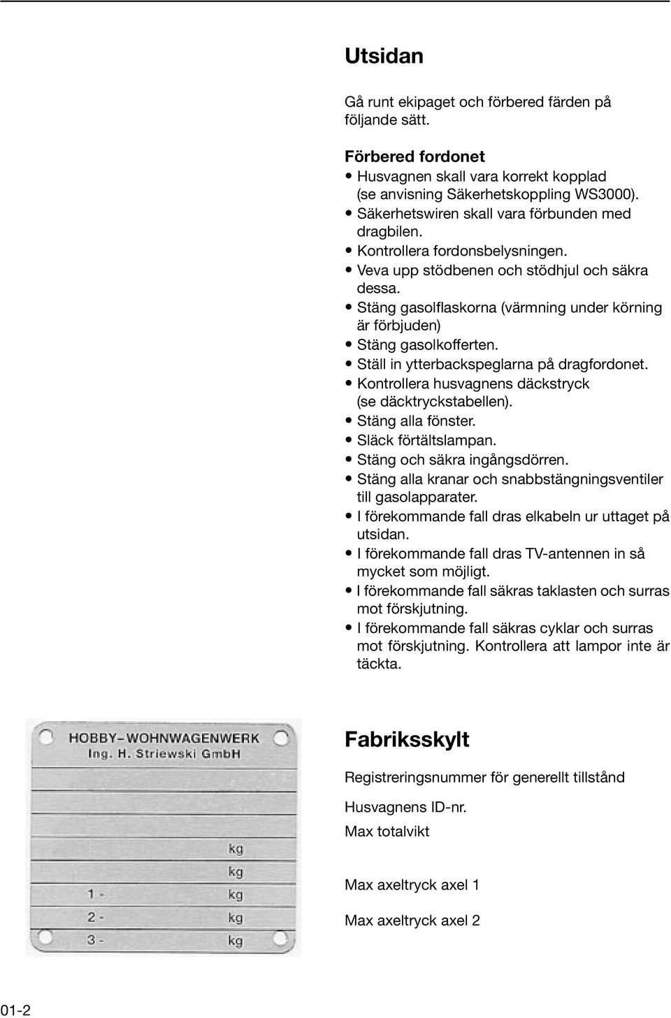 Stäng gasolflaskorna (värmning under körning är förbjuden) Stäng gasolkofferten. Ställ in ytterbackspeglarna på dragfordonet. Kontrollera husvagnens däckstryck (se däcktryckstabellen).