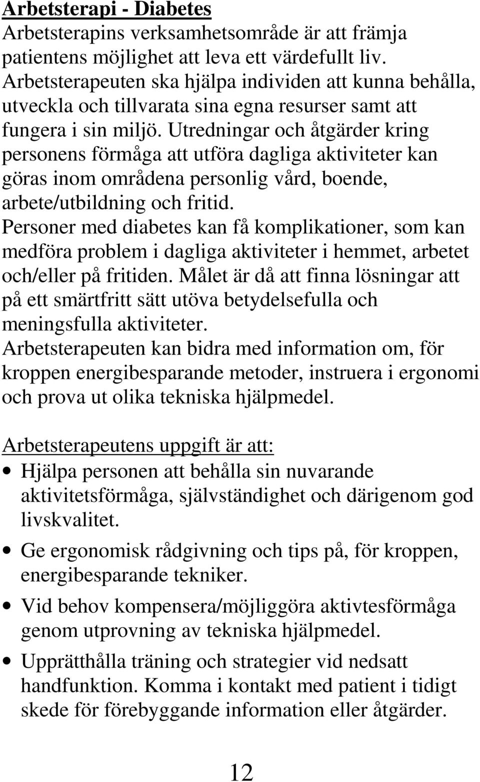 Utredningar och åtgärder kring personens förmåga att utföra dagliga aktiviteter kan göras inom områdena personlig vård, boende, arbete/utbildning och fritid.