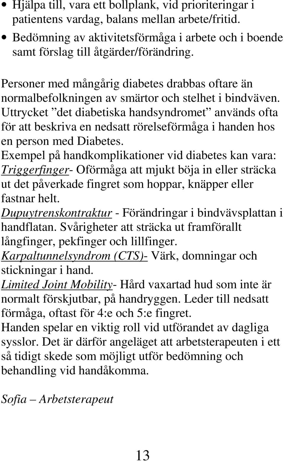 Uttrycket det diabetiska handsyndromet används ofta för att beskriva en nedsatt rörelseförmåga i handen hos en person med Diabetes.