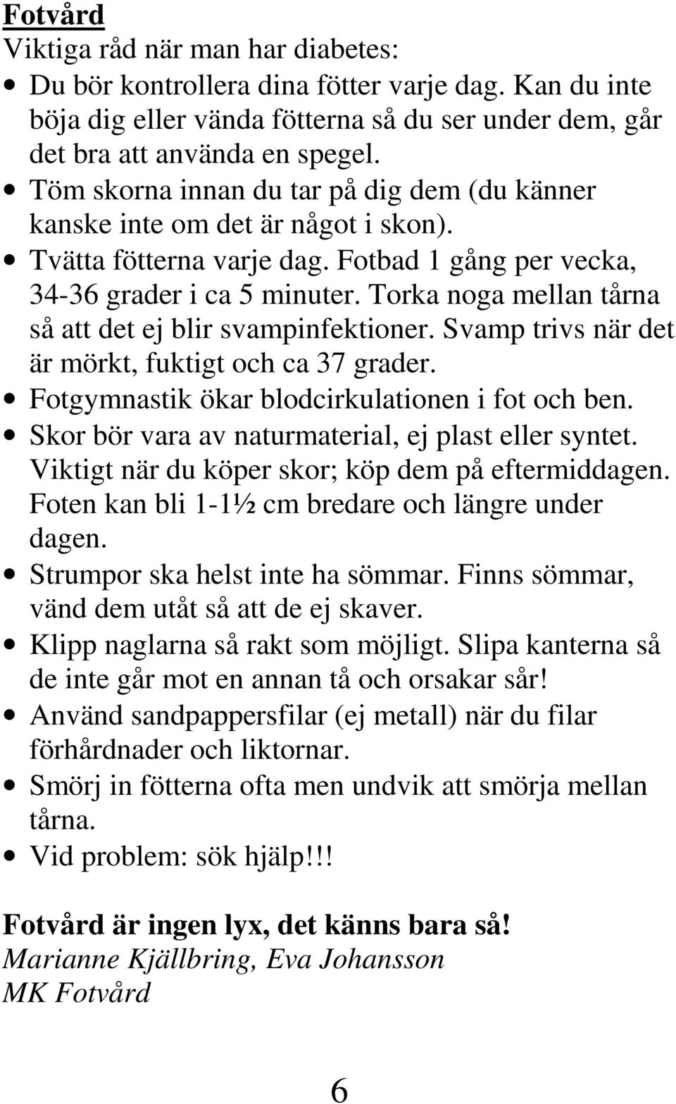 Torka noga mellan tårna så att det ej blir svampinfektioner. Svamp trivs när det är mörkt, fuktigt och ca 37 grader. Fotgymnastik ökar blodcirkulationen i fot och ben.