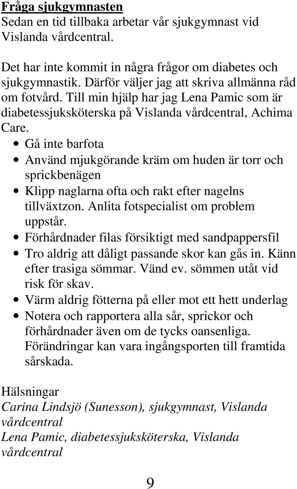 Gå inte barfota Använd mjukgörande kräm om huden är torr och sprickbenägen Klipp naglarna ofta och rakt efter nagelns tillväxtzon. Anlita fotspecialist om problem uppstår.