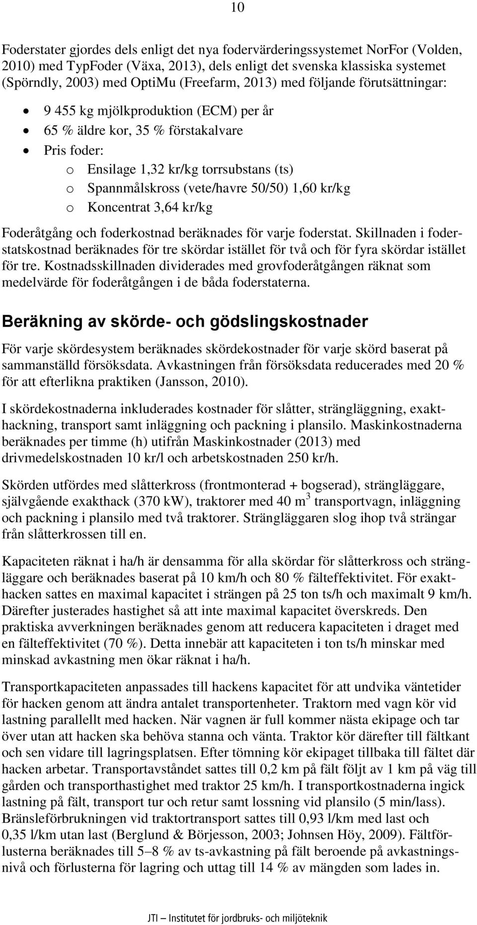 1,60 kr/kg o Koncentrat 3,64 kr/kg Foderåtgång och foderkostnad beräknades för varje foderstat.