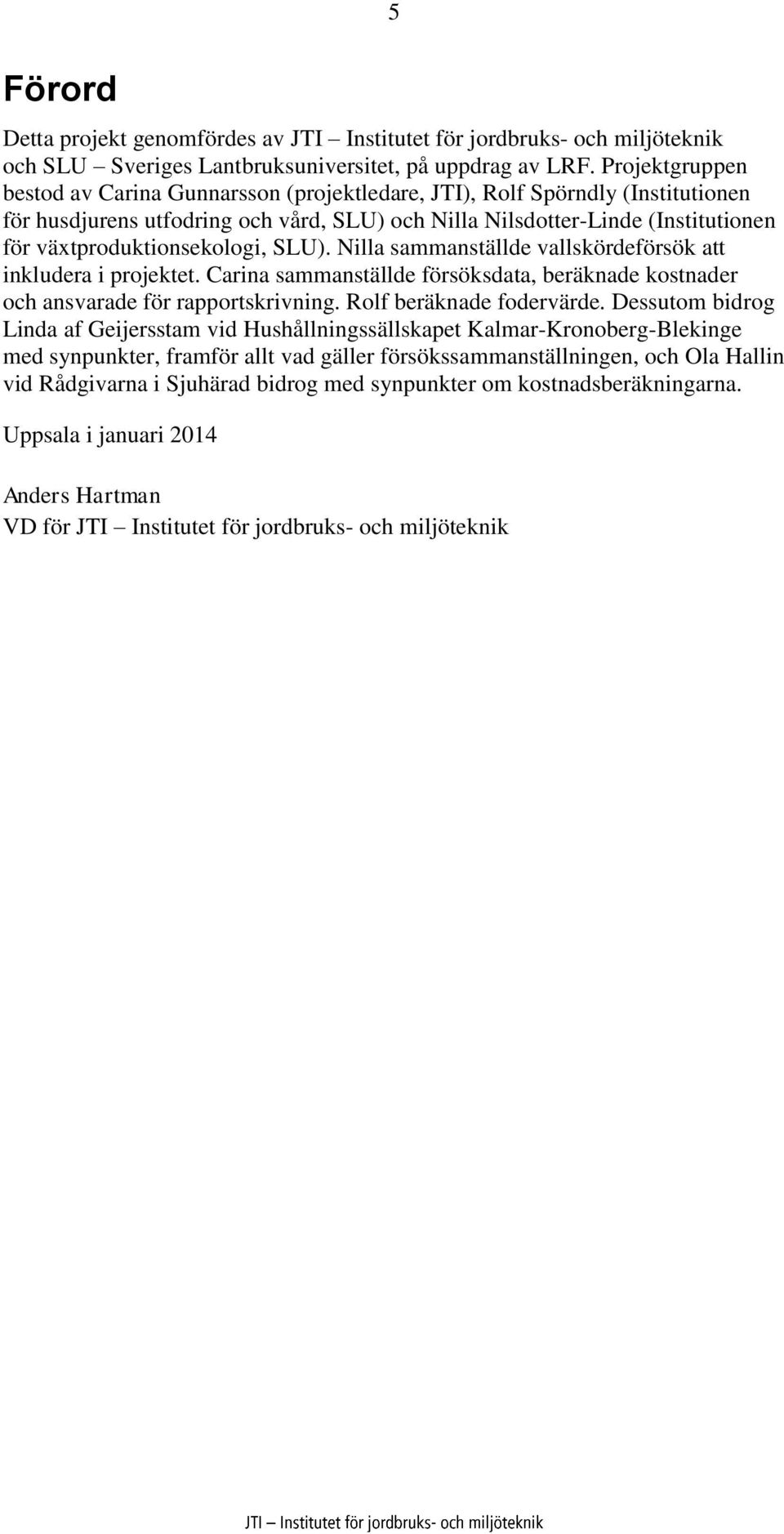 växtproduktionsekologi, SLU). Nilla sammanställde vallskördeförsök att inkludera i projektet. Carina sammanställde försöksdata, beräknade kostnader och ansvarade för rapportskrivning.