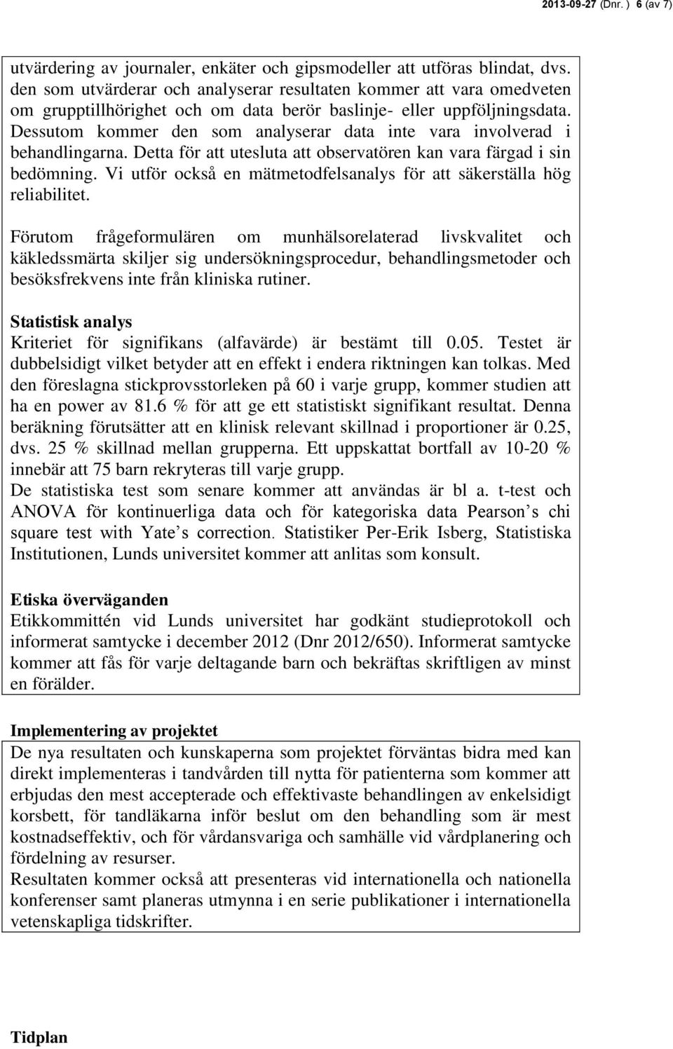 Dessutom kommer den som analyserar data inte vara involverad i behandlingarna. Detta för att utesluta att observatören kan vara färgad i sin bedömning.