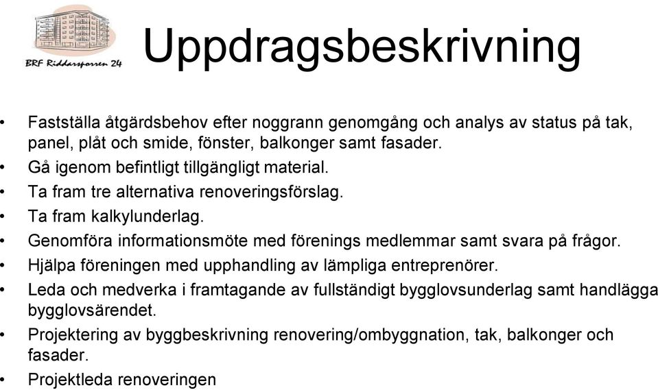 Genomföra informationsmöte med förenings medlemmar samt svara på frågor. Hjälpa föreningen med upphandling av lämpliga entreprenörer.