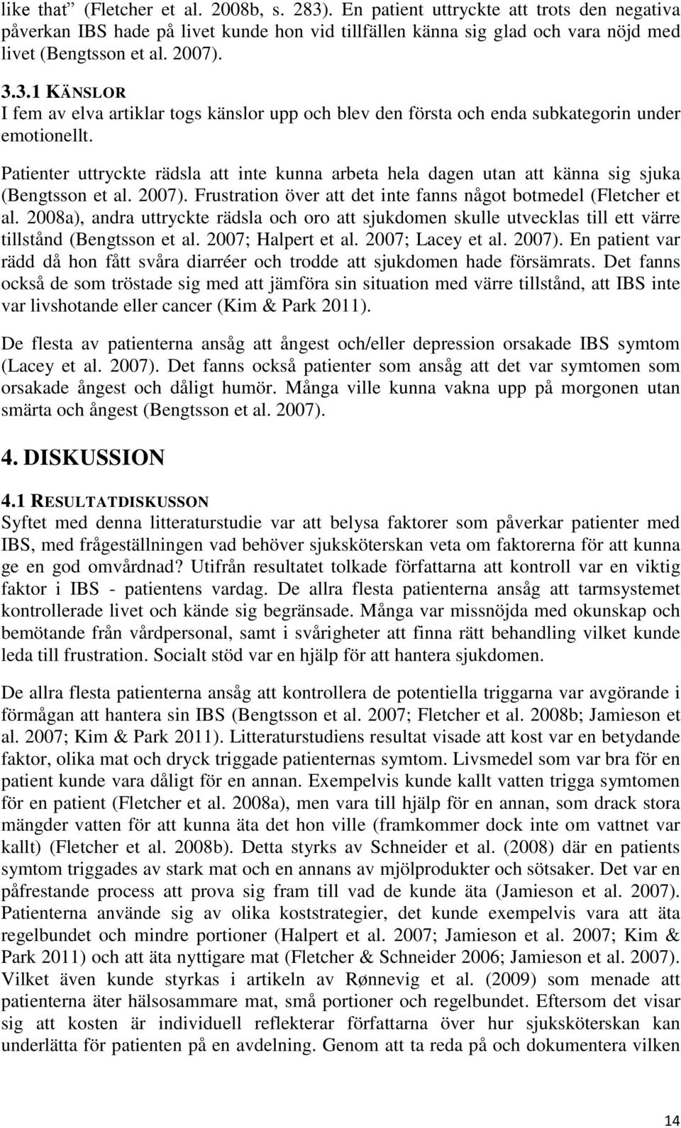 Patienter uttryckte rädsla att inte kunna arbeta hela dagen utan att känna sig sjuka (Bengtsson et al. 2007). Frustration över att det inte fanns något botmedel (Fletcher et al.