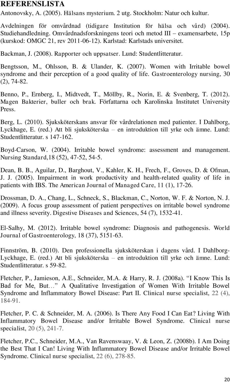 Bengtsson, M., Ohlsson, B. & Ulander, K. (2007). Women with Irritable bowel syndrome and their perception of a good quality of life. Gastroenterology nursing, 30 (2), 74-82. Benno, P., Ernberg, I.