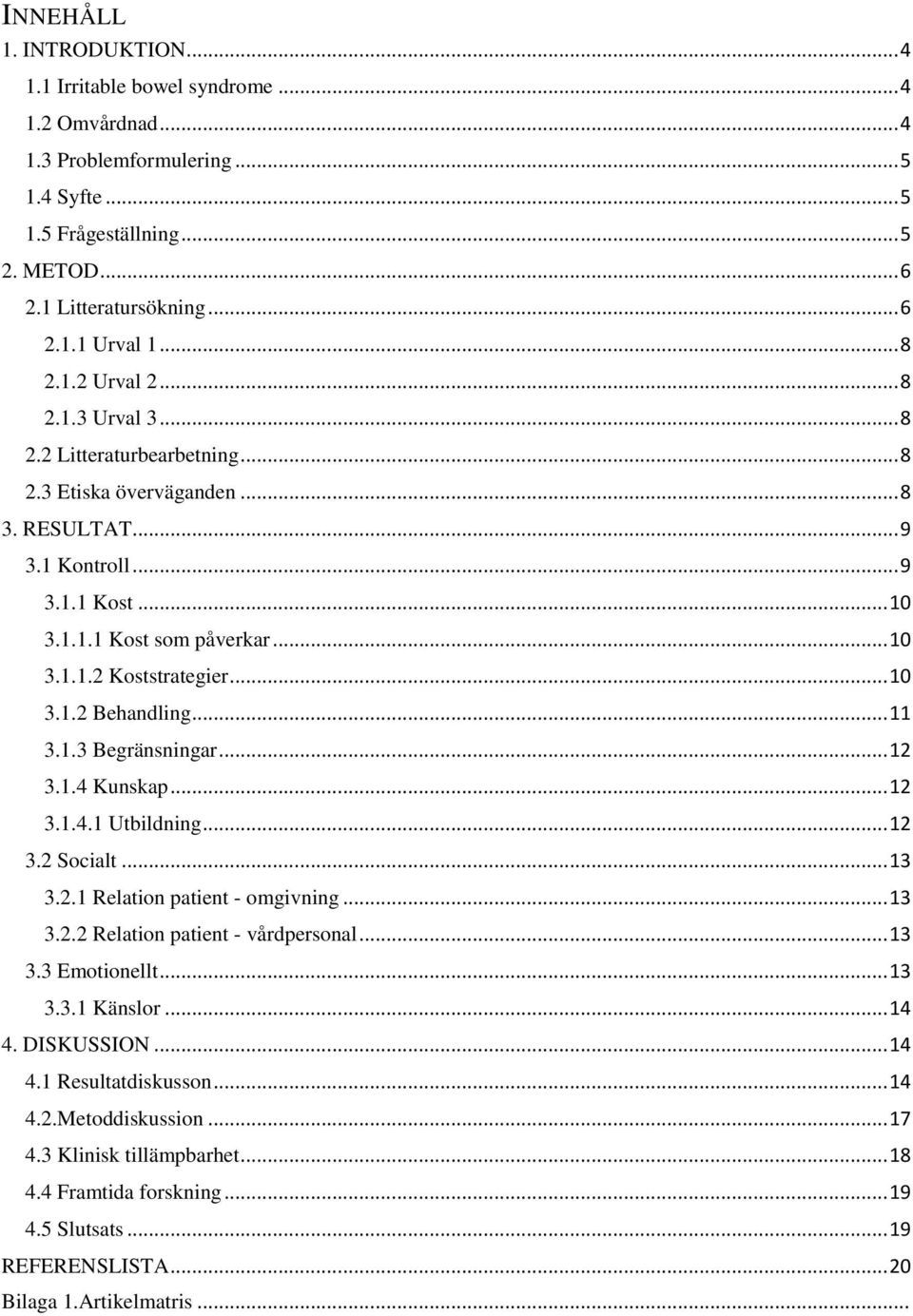 .. 10 3.1.2 Behandling... 11 3.1.3 Begränsningar... 12 3.1.4 Kunskap... 12 3.1.4.1 Utbildning... 12 3.2 Socialt... 13 3.2.1 Relation patient - omgivning... 13 3.2.2 Relation patient - vårdpersonal.