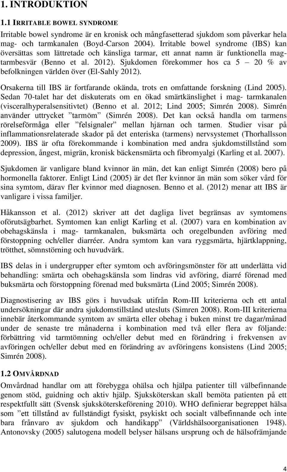 Sjukdomen förekommer hos ca 5 20 % av befolkningen världen över (El-Sahly 2012). Orsakerna till IBS är fortfarande okända, trots en omfattande forskning (Lind 2005).