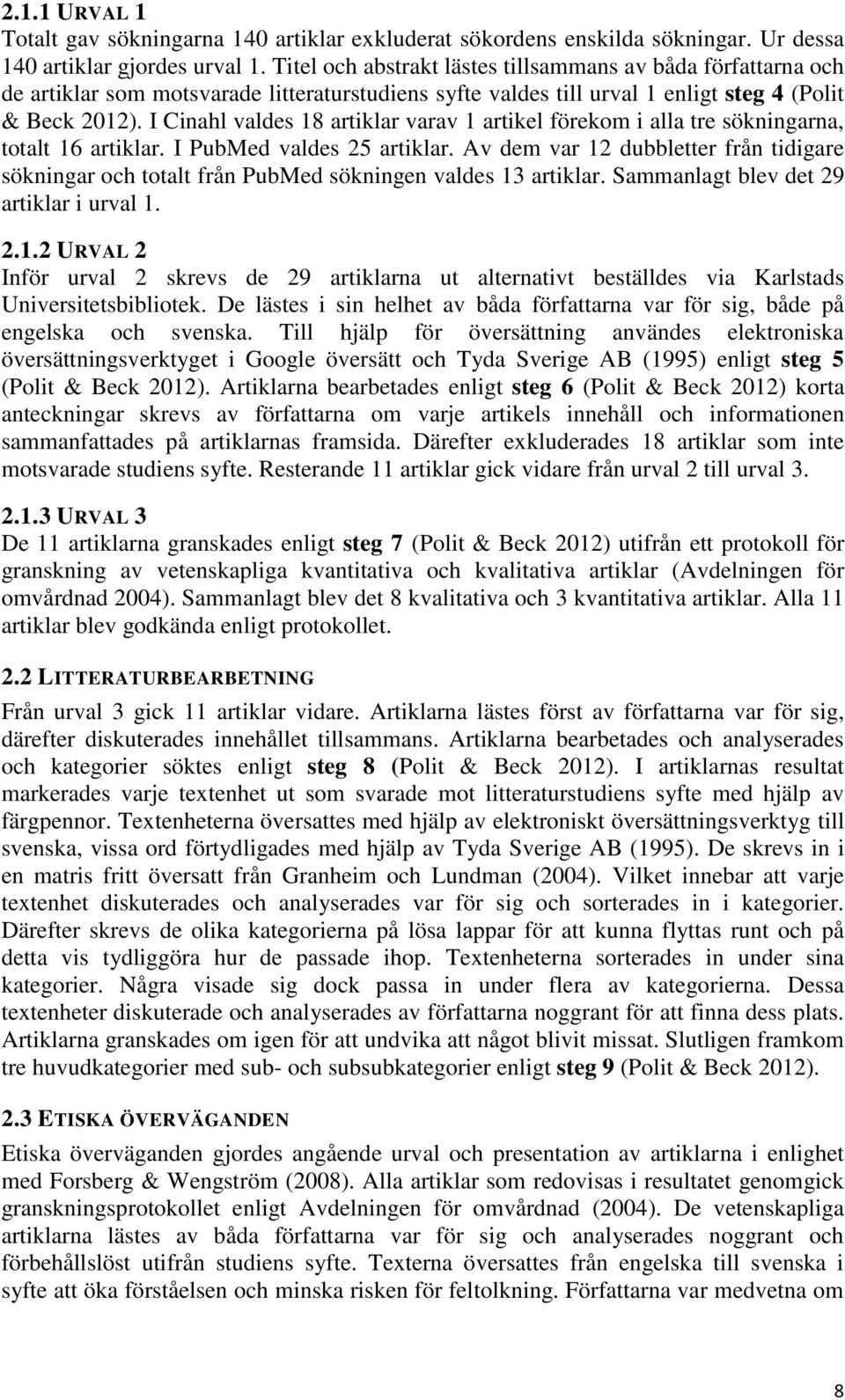 I Cinahl valdes 18 artiklar varav 1 artikel förekom i alla tre sökningarna, totalt 16 artiklar. I PubMed valdes 25 artiklar.