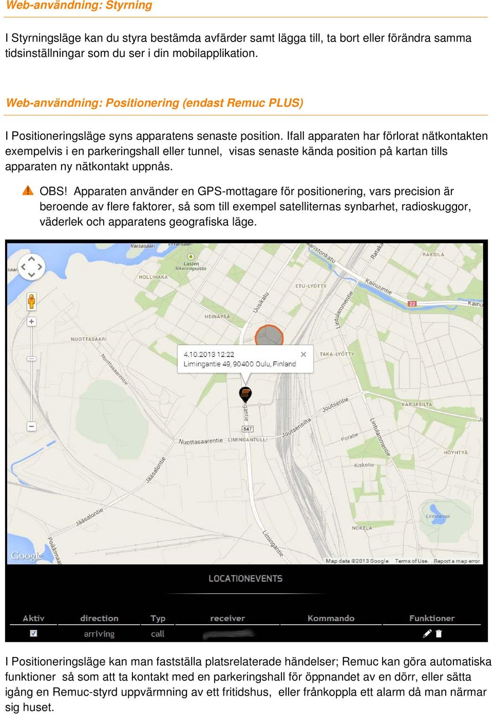 Ifall apparaten har förlorat nätkontakten exempelvis i en parkeringshall eller tunnel, visas senaste kända position på kartan tills apparaten ny nätkontakt uppnås. OBS!