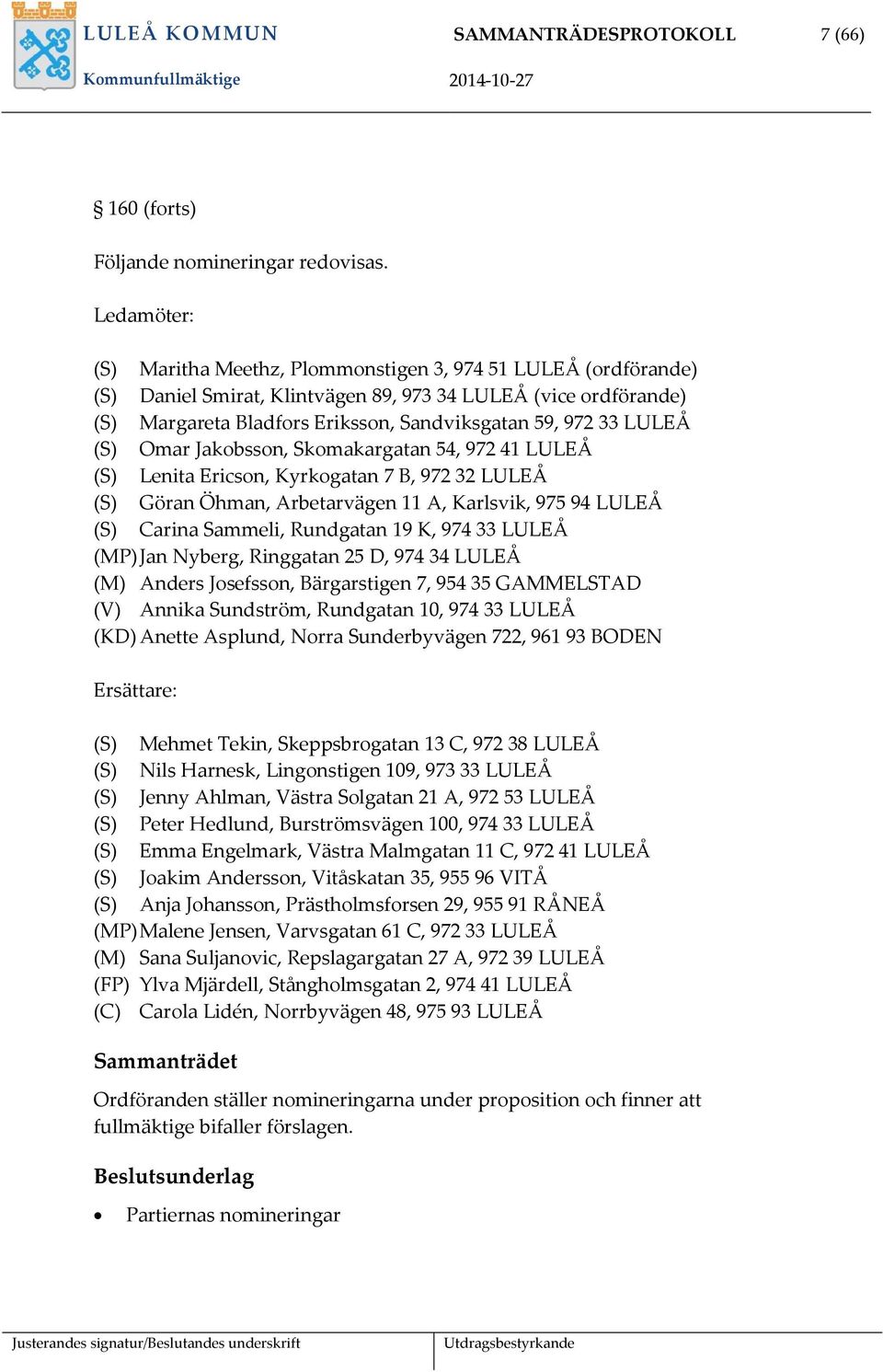 LULEÅ (S) Omar Jakobsson, Skomakargatan 54, 972 41 LULEÅ (S) Lenita Ericson, Kyrkogatan 7 B, 972 32 LULEÅ (S) Göran Öhman, Arbetarvägen 11 A, Karlsvik, 975 94 LULEÅ (S) Carina Sammeli, Rundgatan 19