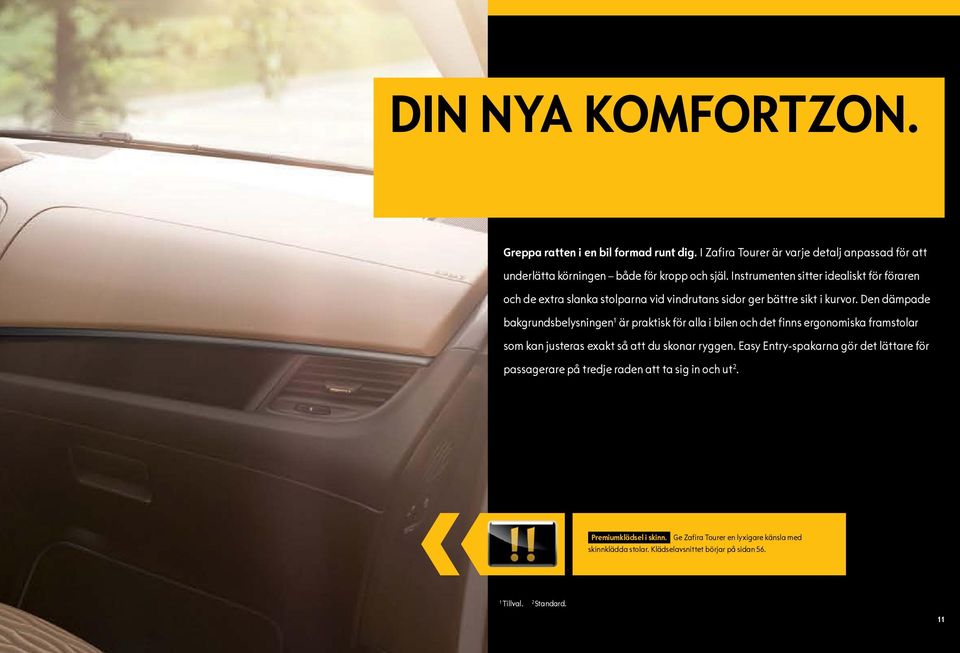 Den dämpade bakgrundsbelysningen 1 är praktisk för alla i bilen och det finns ergonomiska framstolar som kan justeras exakt så att du skonar ryggen.