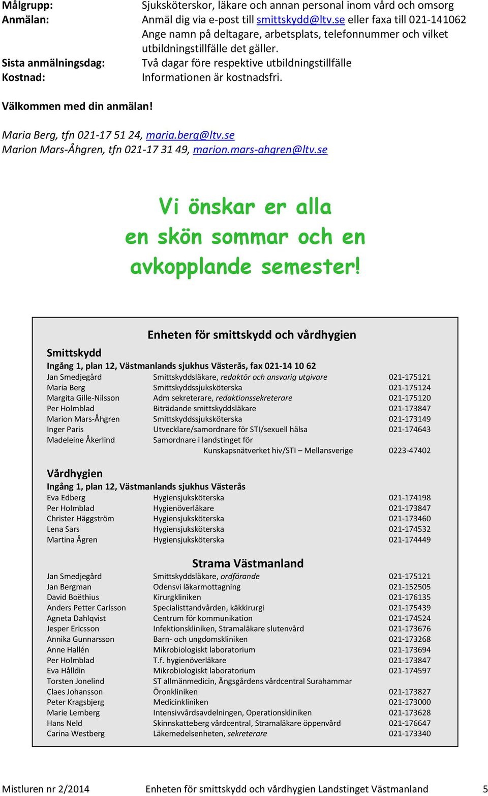 Sista anmälningsdag: Två dagar före respektive utbildningstillfälle Kostnad: Informationen är kostnadsfri. Välkommen med din anmälan! Maria Berg, tfn 021-17 51 24, maria.berg@ltv.