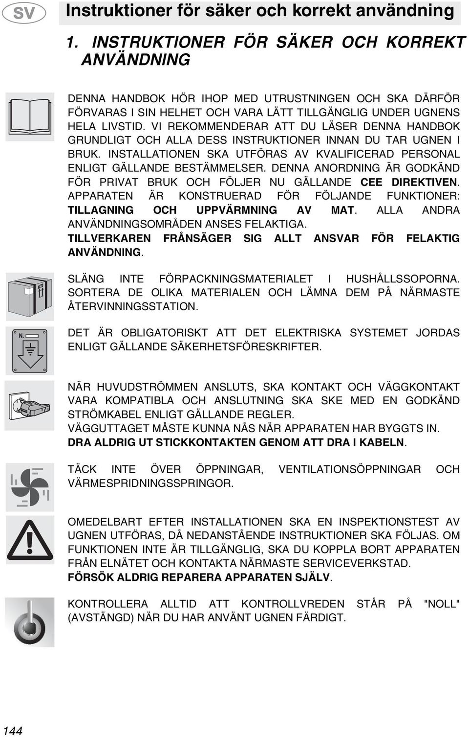 VI REKOMMENDERAR ATT DU LÄSER DENNA HANDBOK GRUNDLIGT OCH ALLA DESS INSTRUKTIONER INNAN DU TAR UGNEN I BRUK. INSTALLATIONEN SKA UTFÖRAS AV KVALIFICERAD PERSONAL ENLIGT GÄLLANDE BESTÄMMELSER.