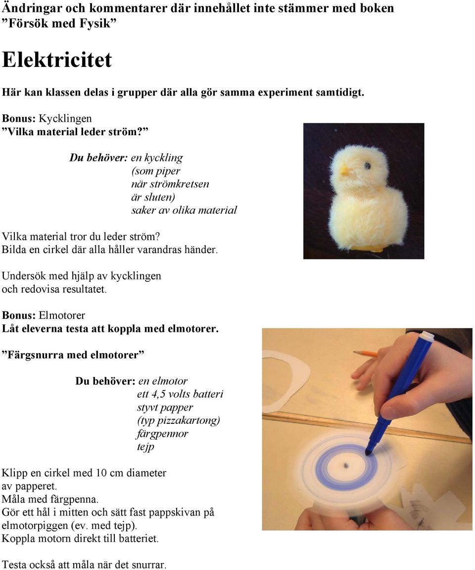 Undersök med hjälp av kycklingen och redovisa resultatet. Bonus: Elmotorer Låt eleverna testa att koppla med elmotorer.