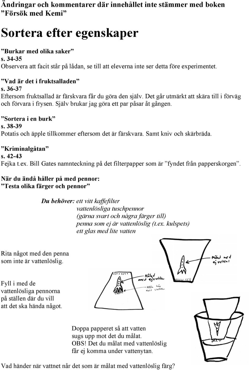38-39 Potatis och äpple tillkommer eftersom det är färskvara. Samt kniv och skärbräda. Kriminalgåtan s. 42-43 Fejka t.ex. Bill Gates namnteckning på det filterpapper som är fyndet från papperskorgen.