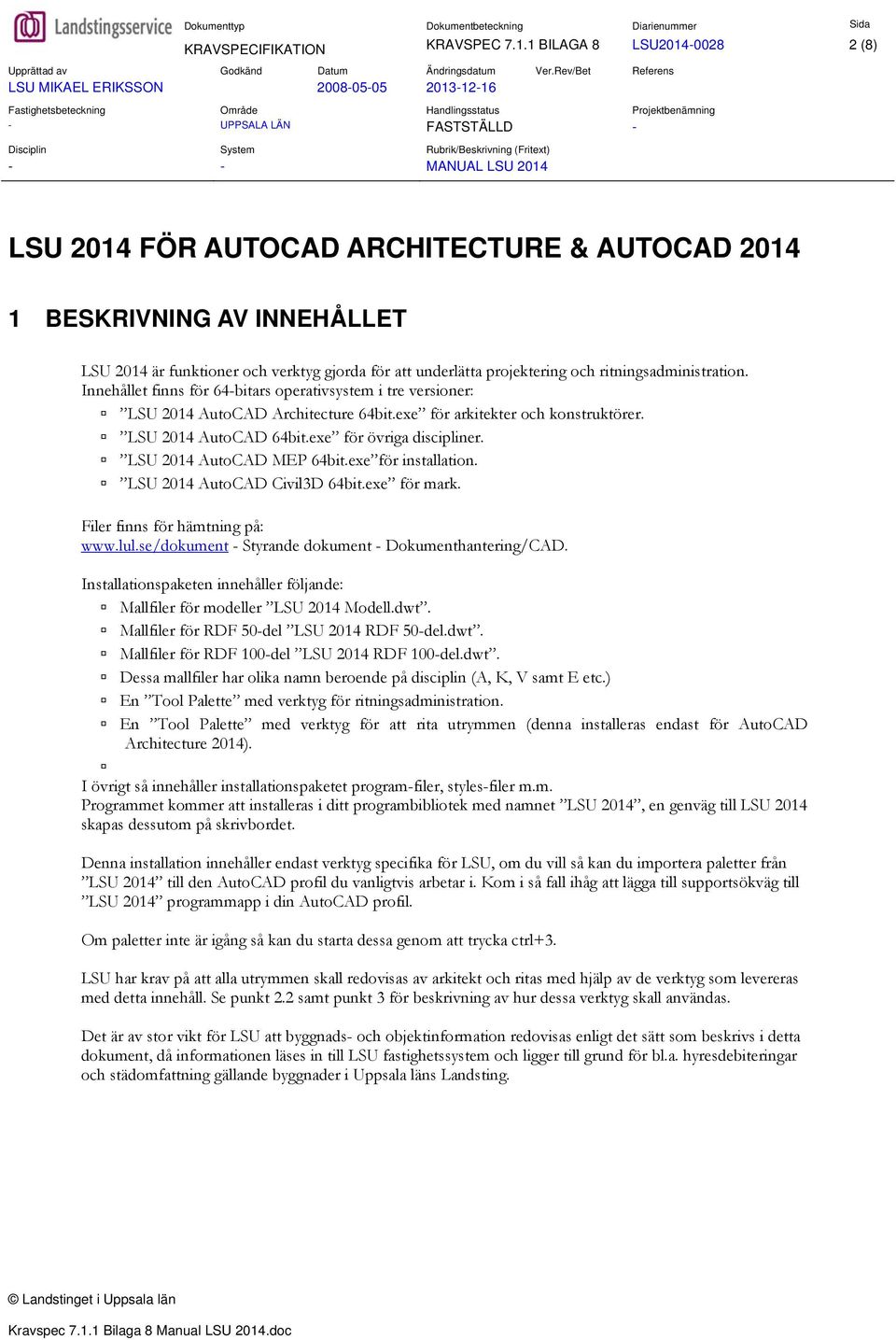 ritningsadministration. Innehållet finns för 64-bitars operativsystem i tre versioner: LSU 2014 AutoCAD Architecture 64bit.exe för arkitekter och konstruktörer. LSU 2014 AutoCAD 64bit.