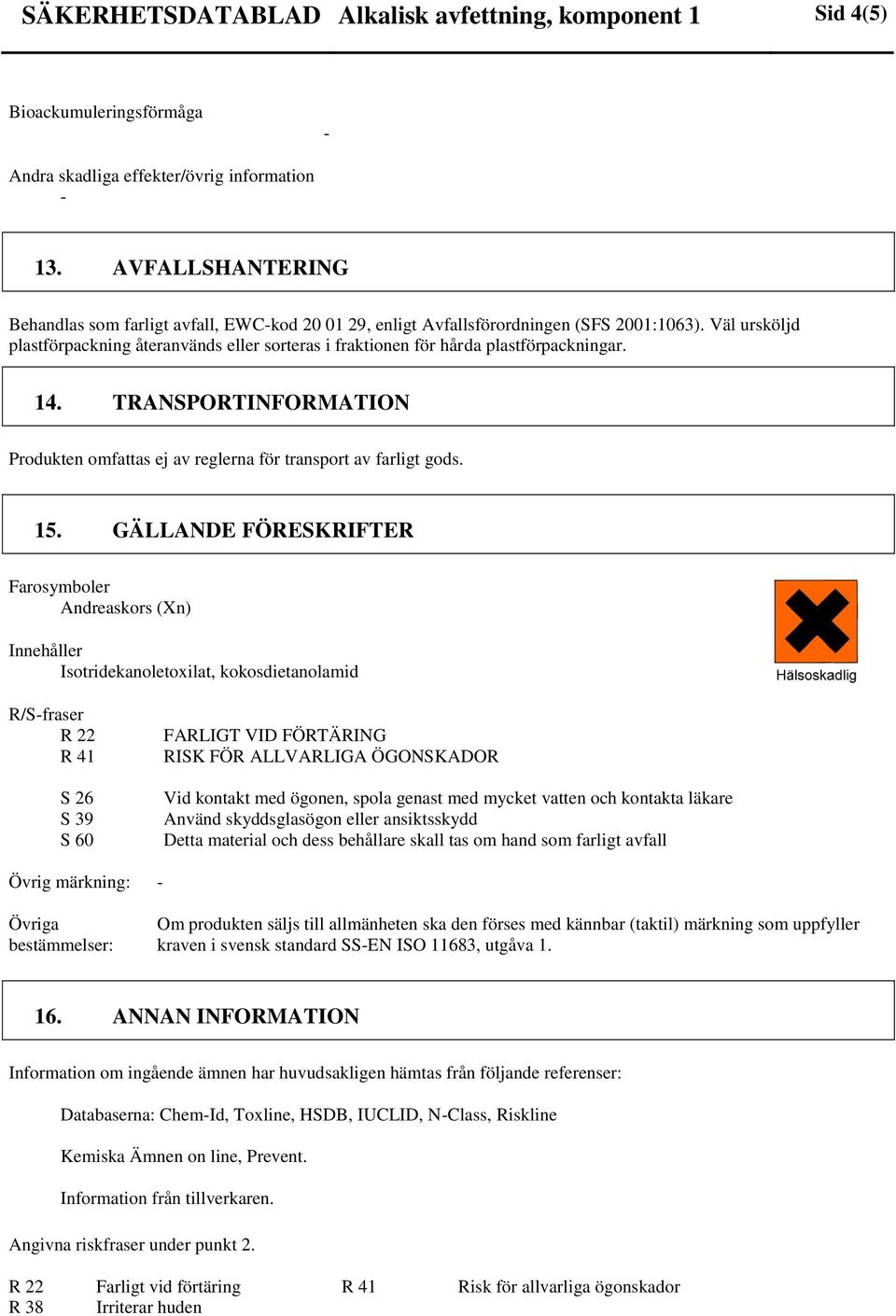 Väl ursköljd plastförpackning återanvänds eller sorteras i fraktionen för hårda plastförpackningar. 14. TRANSPORTINFORMATION Produkten omfattas ej av reglerna för transport av farligt gods. 15.