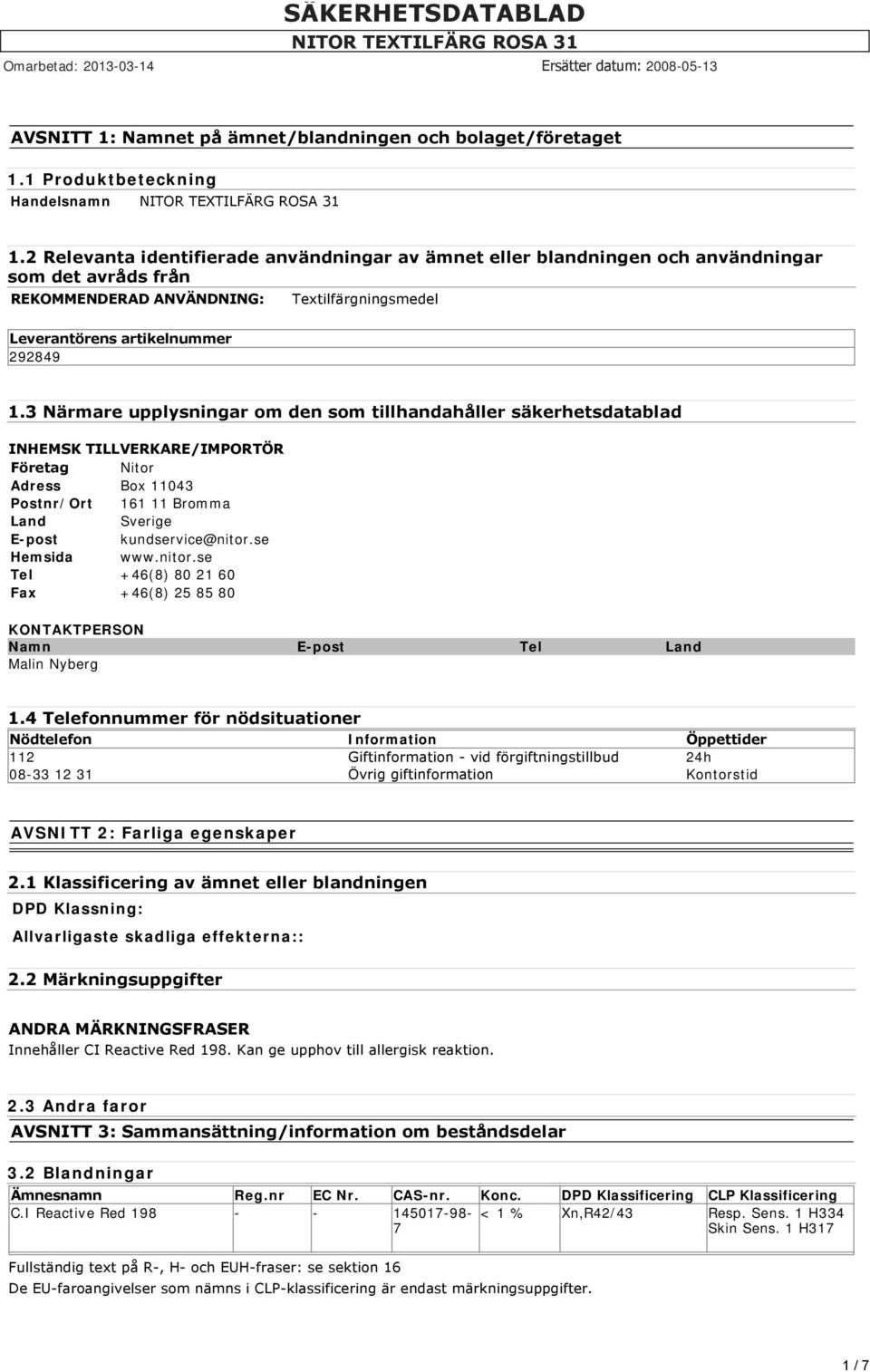 3 Närmare upplysningar om den som tillhandahåller säkerhetsdatablad INHEMSK TILLVERKARE/IMPORTÖR Företag Nitor Adress Box 11043 Postnr/Ort 161 11 Bromma Land Sverige E-post kundservice@nitor.