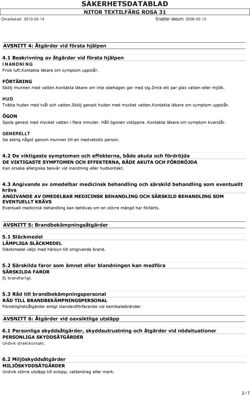 ÖGON Spola genast med mycket vatten i flera minuter. Håll ögonen vidöppna. Kontakta läkare om symptom kvarstår. GENERELLT Ge aldrig något genom munnen till en medvetslös person. 4.