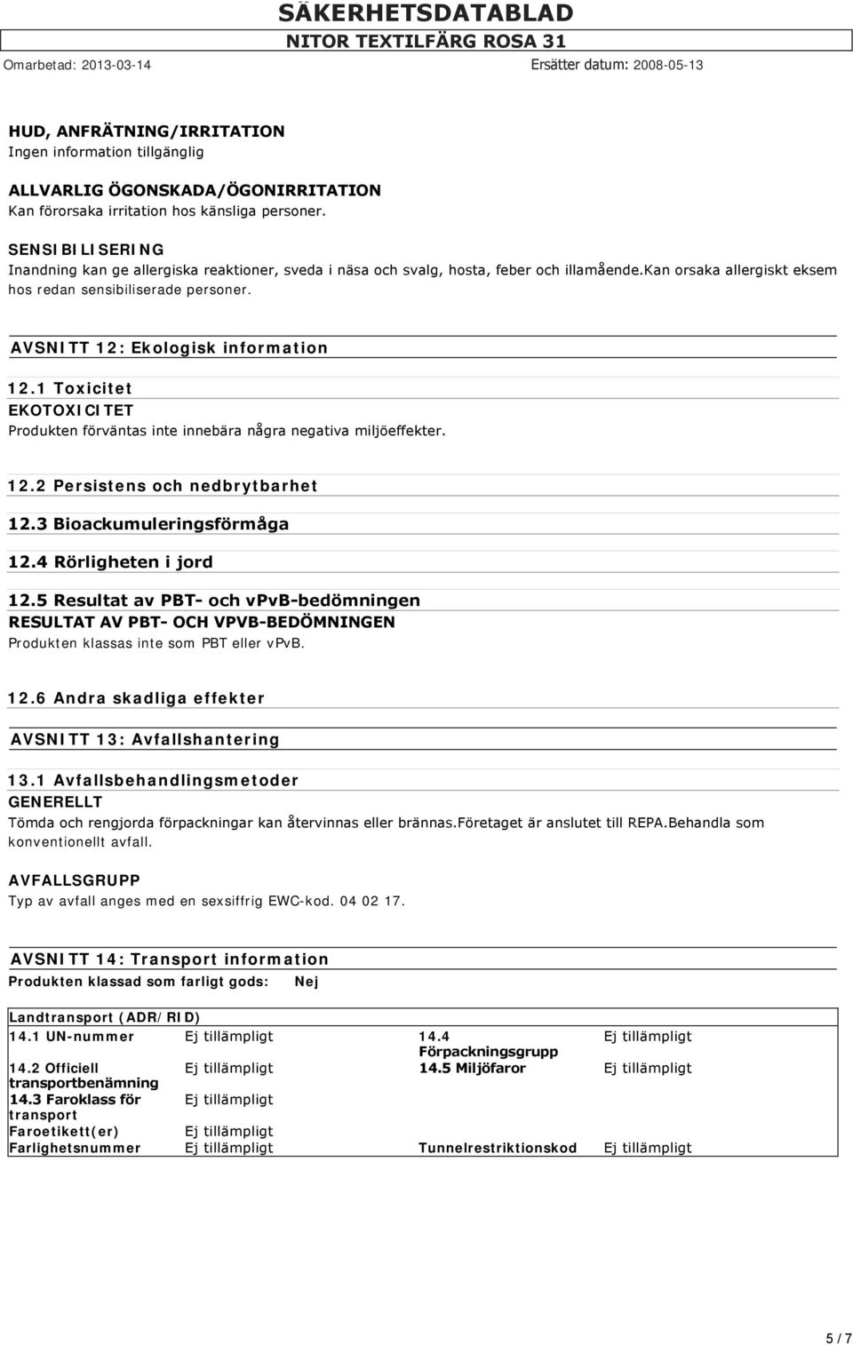 AVSNITT 12: Ekologisk information 12.1 Toxicitet EKOTOXICITET Produkten förväntas inte innebära några negativa miljöeffekter. 12.2 Persistens och nedbrytbarhet 12.3 Bioackumuleringsförmåga 12.