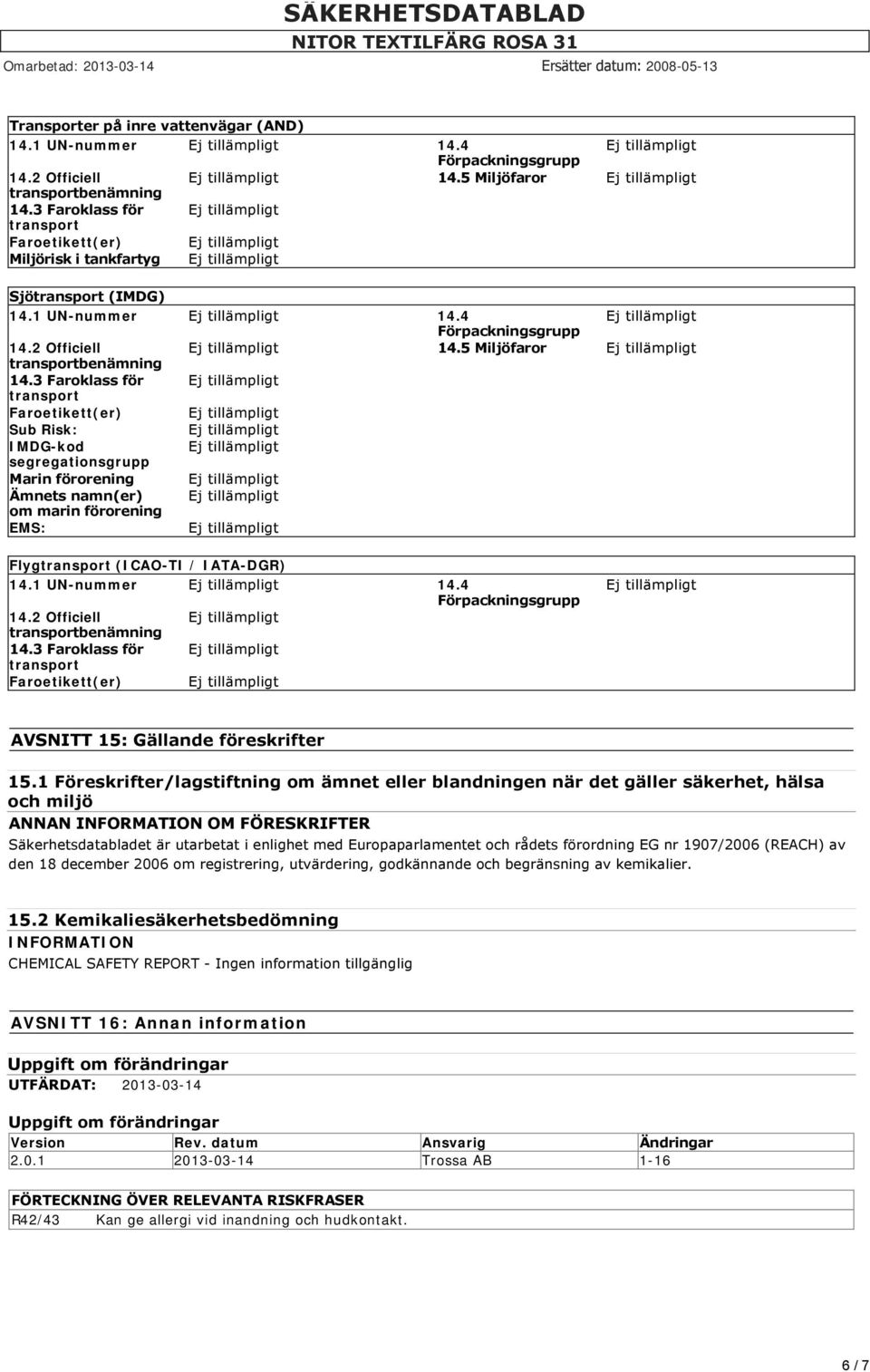 3 Faroklass för Faroetikett(er) Sub Risk: IMDG-kod segregationsgrupp Marin förorening Ämnets namn(er) om marin förorening EMS: Flyg (ICAO-TI / IATA-DGR) 14.1 UN-nummer 14.4 14.2 Officiell 14.