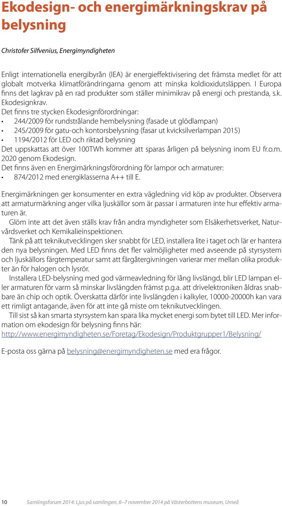 Det finns tre stycken Ekodesignförordningar: 244/2009 för rundstrålande hembelysning (fasade ut glödlampan) 245/2009 för gatu-och kontorsbelysning (fasar ut kvicksilverlampan 2015) 1194/2012 för LED