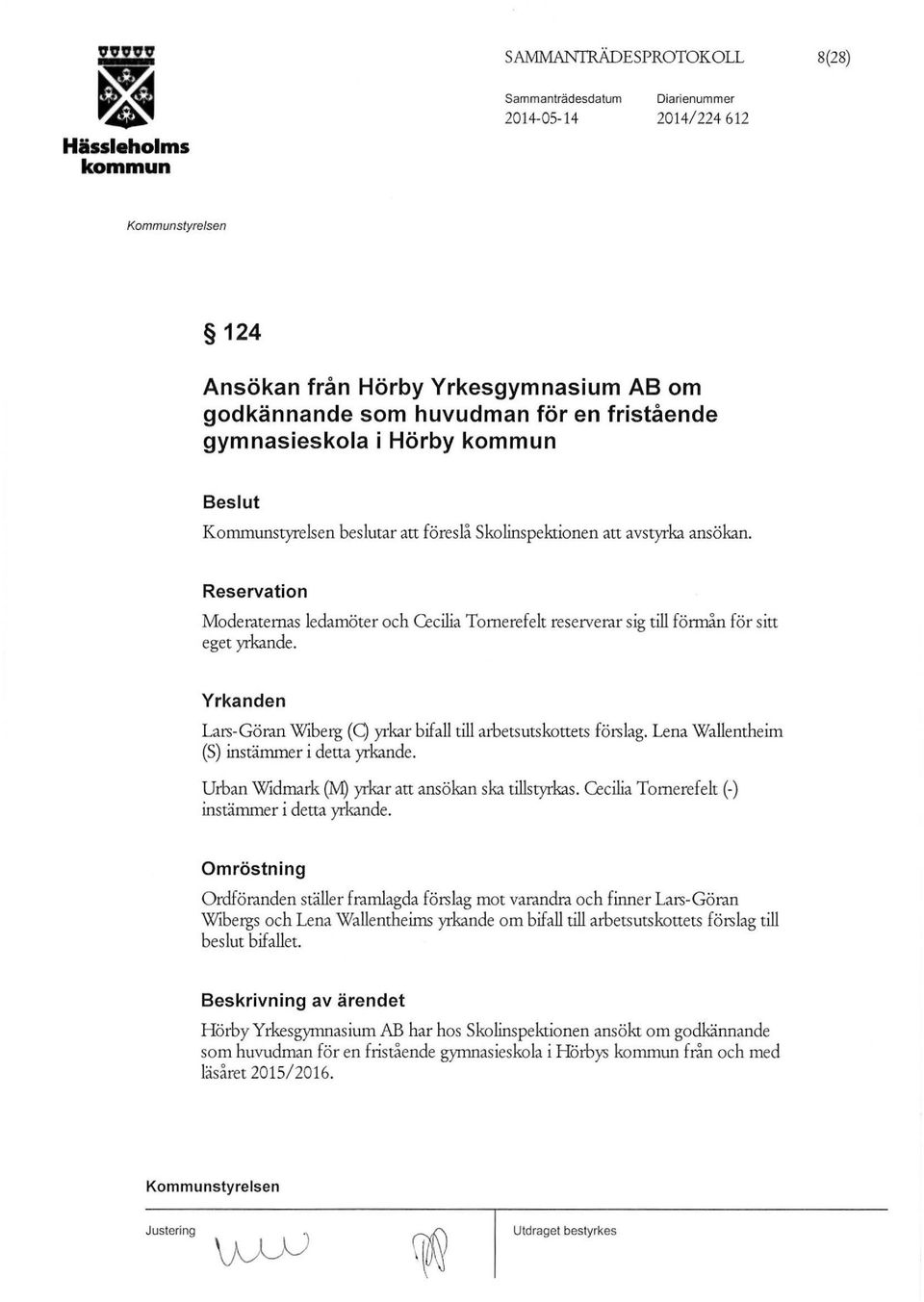 Yrkanden Lars-Göran Wiberg (Q yrkar bifall till arbetsutskottets förslag. Lena Wallentheim (S) instämmer i detta yrkande. Urban Widmark (tvi) yrkar att ansökan ska tillstyrkas.