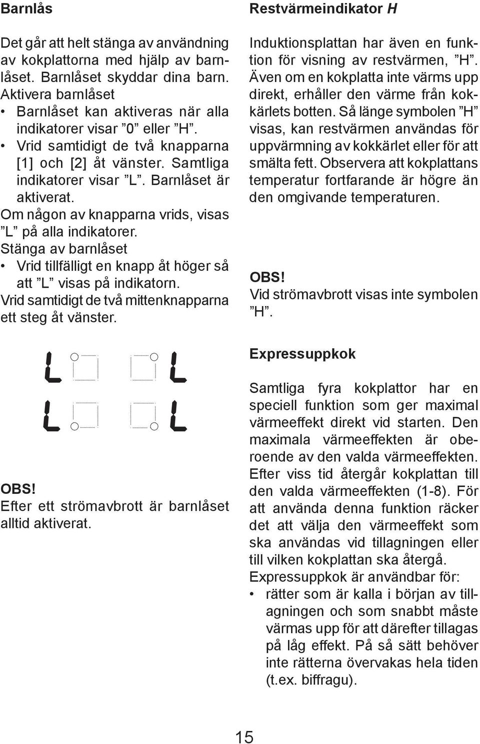 Stänga av barnlåset Vrid tillfälligt en knapp åt höger så att L visas på indikatorn. Vrid samtidigt de två mittenknapparna ett steg åt vänster.