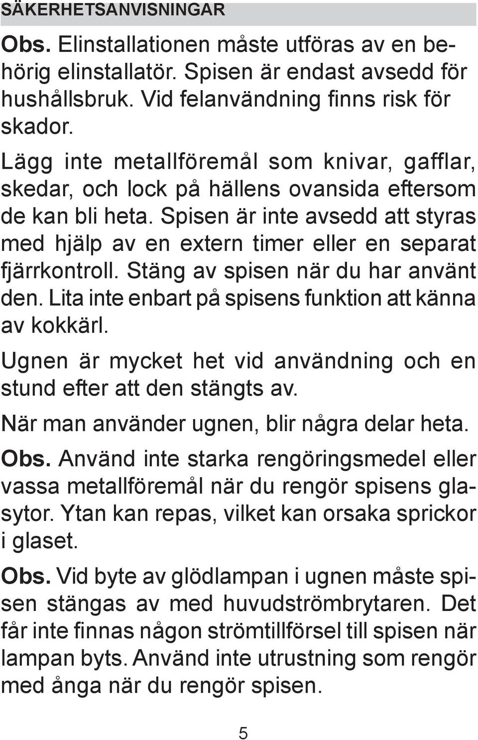 Spisen är inte avsedd att styras med hjälp av en extern timer eller en separat fjärrkontroll. Stäng av spisen när du har använt den. Lita inte enbart på spisens funktion att känna av kokkärl.