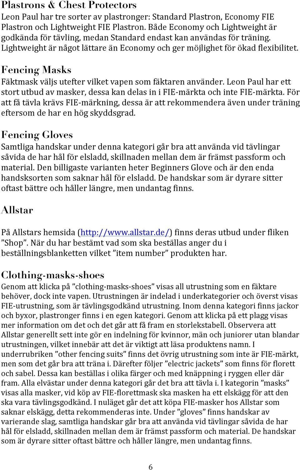 Fencing Masks Fäktmask väljs utefter vilket vapen som fäktaren använder. Leon Paul har ett stort utbud av masker, dessa kan delas in i FIE- märkta och inte FIE- märkta.