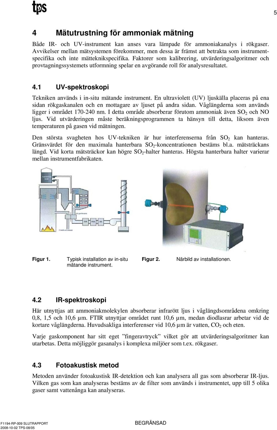 Faktorer som kalibrering, utvärderingsalgoritmer och provtagningssystemets utformning spelar en avgörande roll för analysresultatet. 4.1 UV-spektroskopi Tekniken används i in-situ mätande instrument.