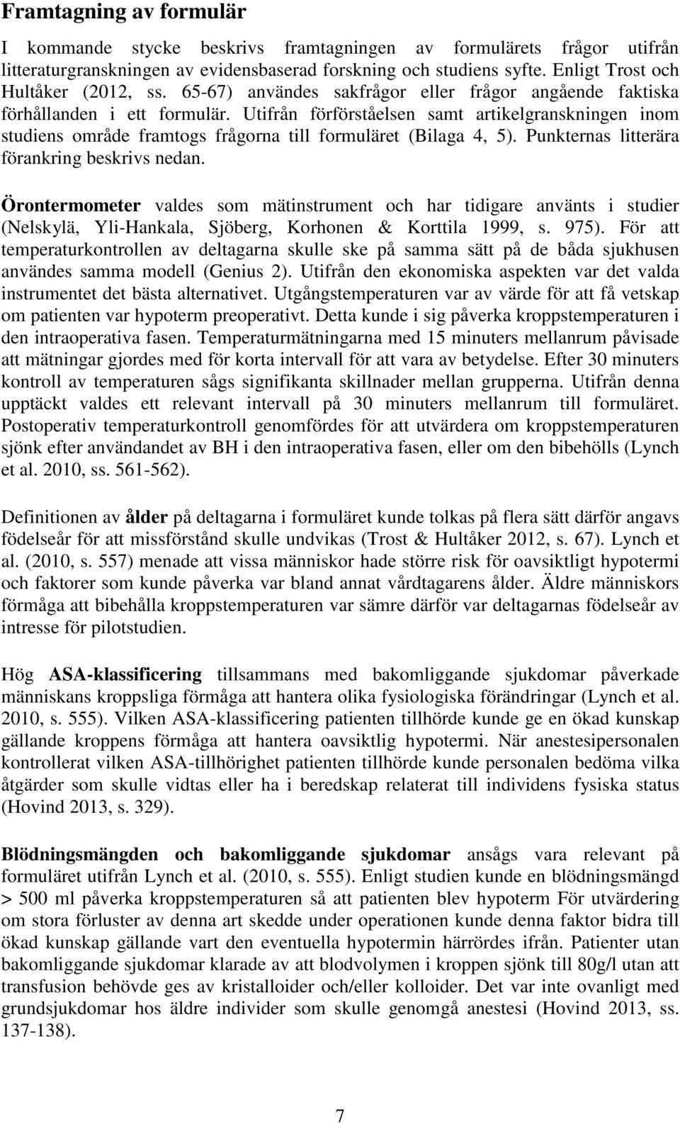 Utifrån förförståelsen samt artikelgranskningen inom studiens område framtogs frågorna till formuläret (Bilaga 4, 5). Punkternas litterära förankring beskrivs nedan.