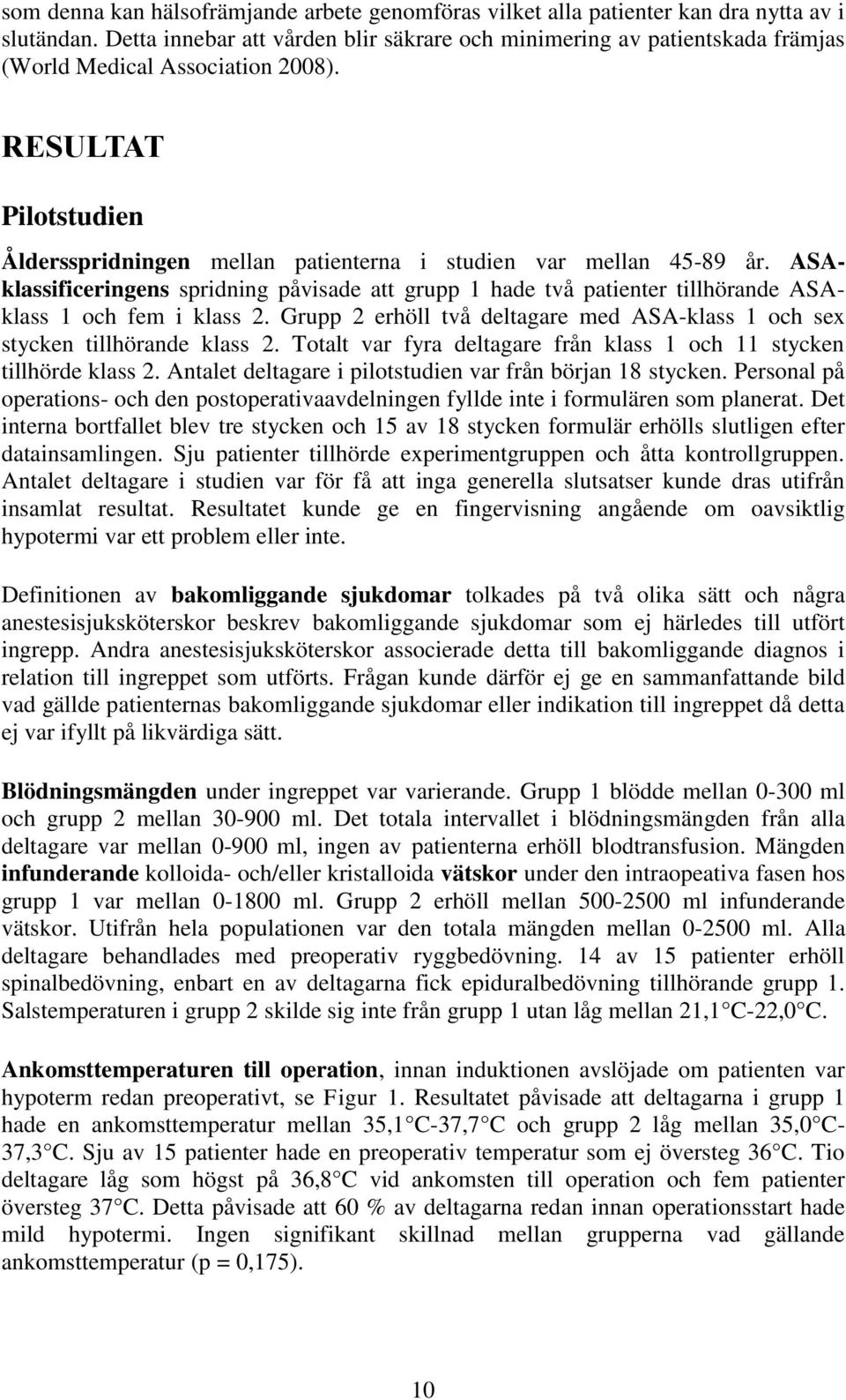 ASAklassificeringens spridning påvisade att grupp 1 hade två patienter tillhörande ASAklass 1 och fem i klass 2. Grupp 2 erhöll två deltagare med ASA-klass 1 och sex stycken tillhörande klass 2.