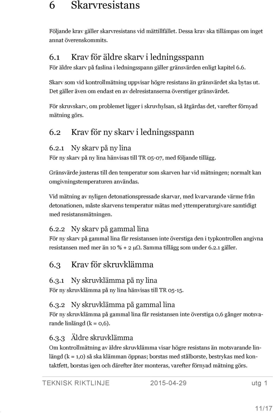 Det gäller även om endast en av delresistanserna överstiger gränsvärdet. För skruvskarv, om problemet ligger i skruvhylsan, så åtgärdas det, varefter förnyad mätning görs. 6.