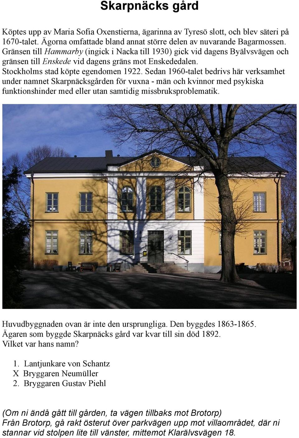 Sedan 1960-talet bedrivs här verksamhet under namnet Skarpnäcksgården för vuxna - män och kvinnor med psykiska funktionshinder med eller utan samtidig missbruksproblematik.