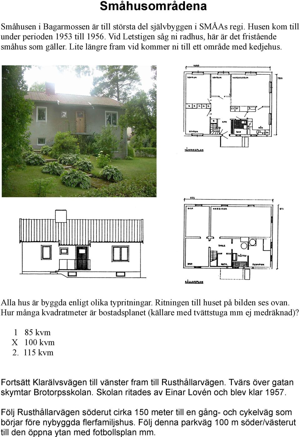 Hur många kvadratmeter är bostadsplanet (källare med tvättstuga mm ej medräknad)? 1 85 kvm X 100 kvm 2. 115 kvm Fortsätt Klarälvsvägen till vänster fram till Rusthållarvägen.