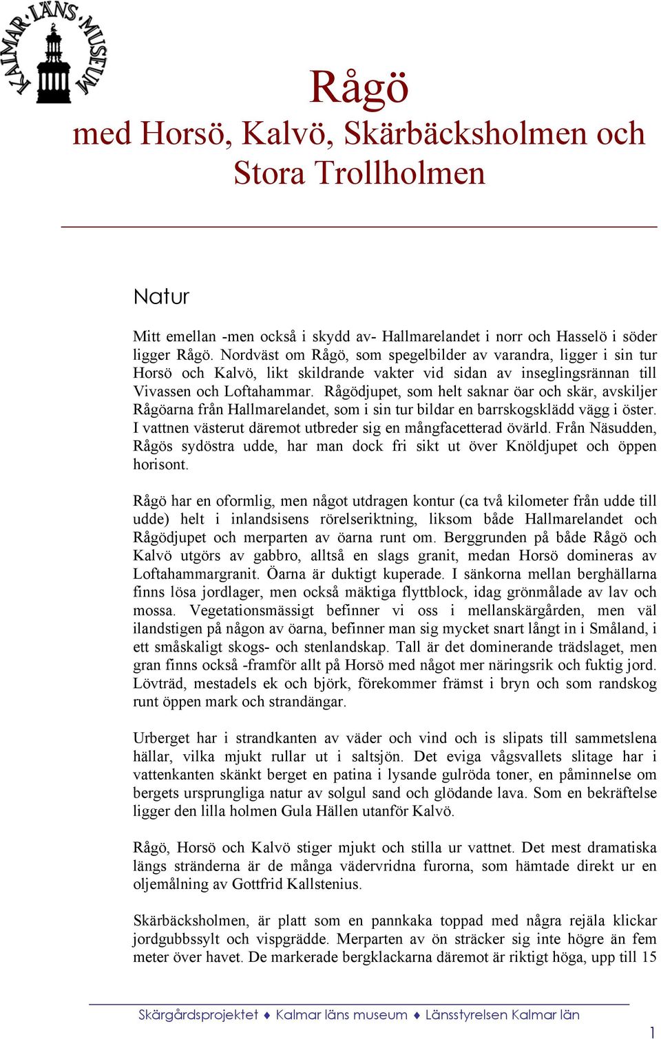 Rågödjupet, som helt saknar öar och skär, avskiljer Rågöarna från Hallmarelandet, som i sin tur bildar en barrskogsklädd vägg i öster. I vattnen västerut däremot utbreder sig en mångfacetterad övärld.