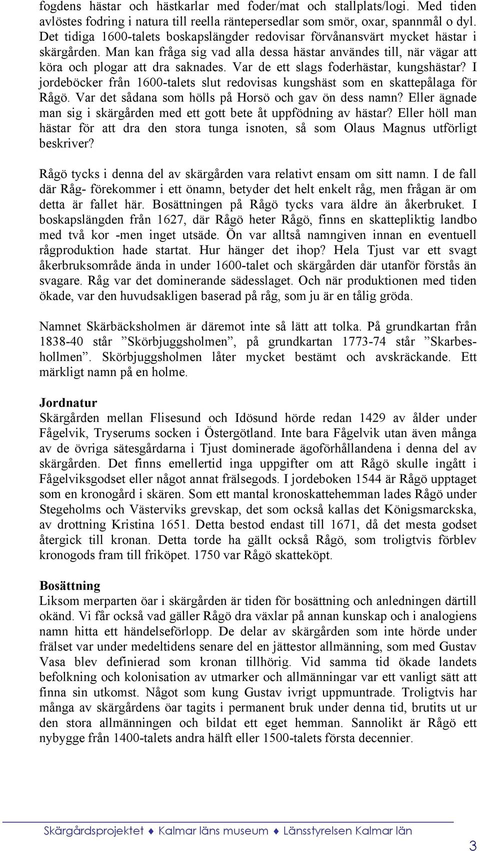 Var de ett slags foderhästar, kungshästar? I jordeböcker från 1600-talets slut redovisas kungshäst som en skattepålaga för Rågö. Var det sådana som hölls på Horsö och gav ön dess namn?