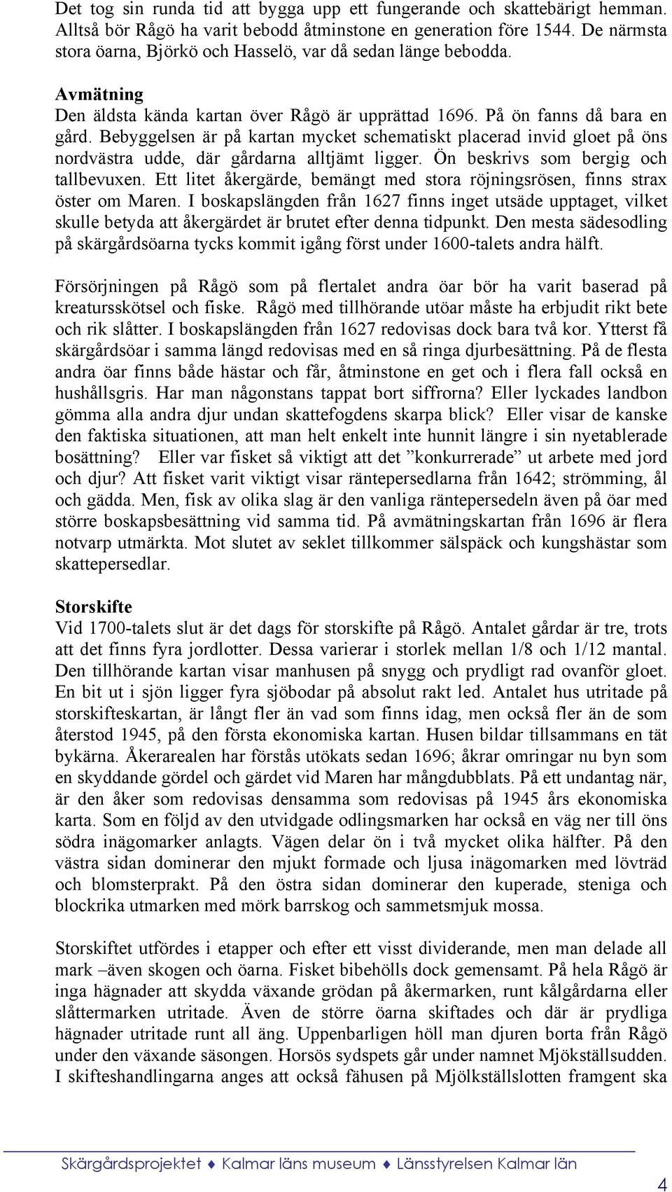 Bebyggelsen är på kartan mycket schematiskt placerad invid gloet på öns nordvästra udde, där gårdarna alltjämt ligger. Ön beskrivs som bergig och tallbevuxen.