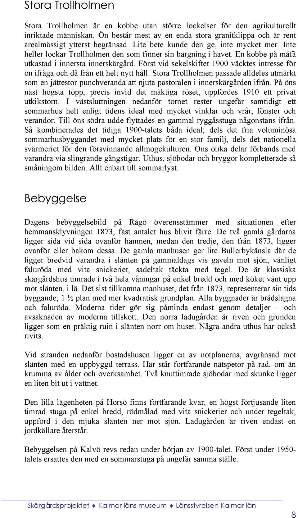 En kobbe på måfå utkastad i innersta innerskärgård. Först vid sekelskiftet 1900 väcktes intresse för ön ifråga och då från ett helt nytt håll.