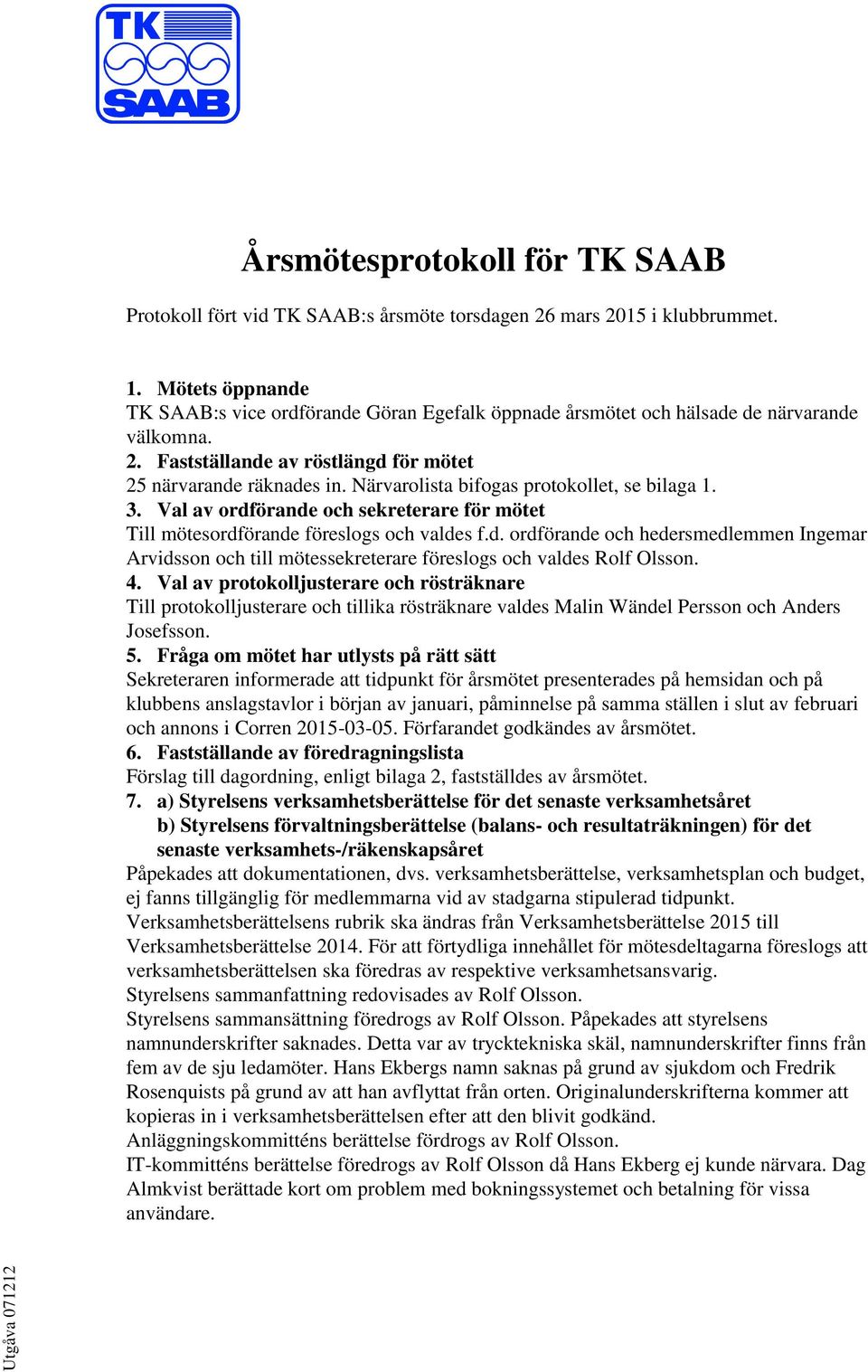 Närvarolista bifogas protokollet, se bilaga 1. 3. Val av ordförande och sekreterare för mötet Till mötesordförande föreslogs och valdes f.d. ordförande och hedersmedlemmen Ingemar Arvidsson och till mötessekreterare föreslogs och valdes Rolf Olsson.