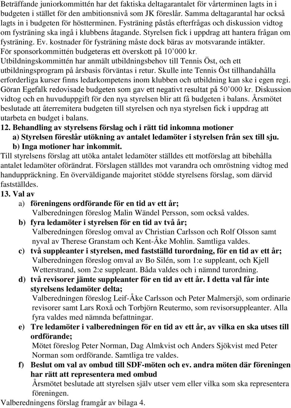 Styrelsen fick i uppdrag att hantera frågan om fysträning. Ev. kostnader för fysträning måste dock bäras av motsvarande intäkter. För sponsorkommittén budgeteras ett överskott på 10 000 kr.
