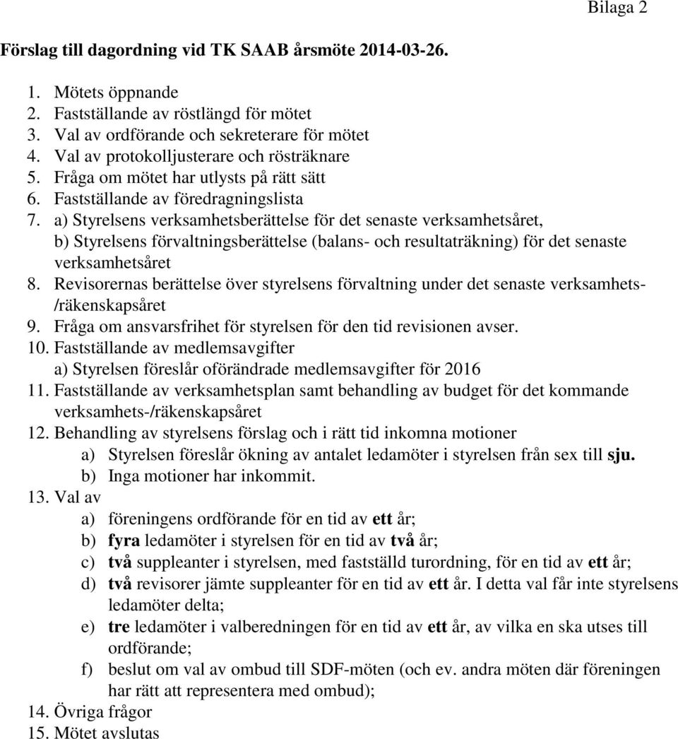 a) Styrelsens verksamhetsberättelse för det senaste verksamhetsåret, b) Styrelsens förvaltningsberättelse (balans- och resultaträkning) för det senaste verksamhetsåret 8.