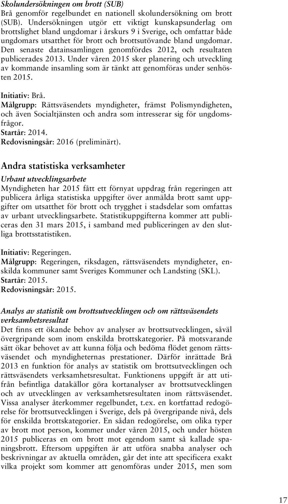 Den senaste datainsamlingen genomfördes 2012, och resultaten publicerades 2013. Under våren 2015 sker planering och utveckling av kommande insamling som är tänkt att genomföras under senhösten 2015.