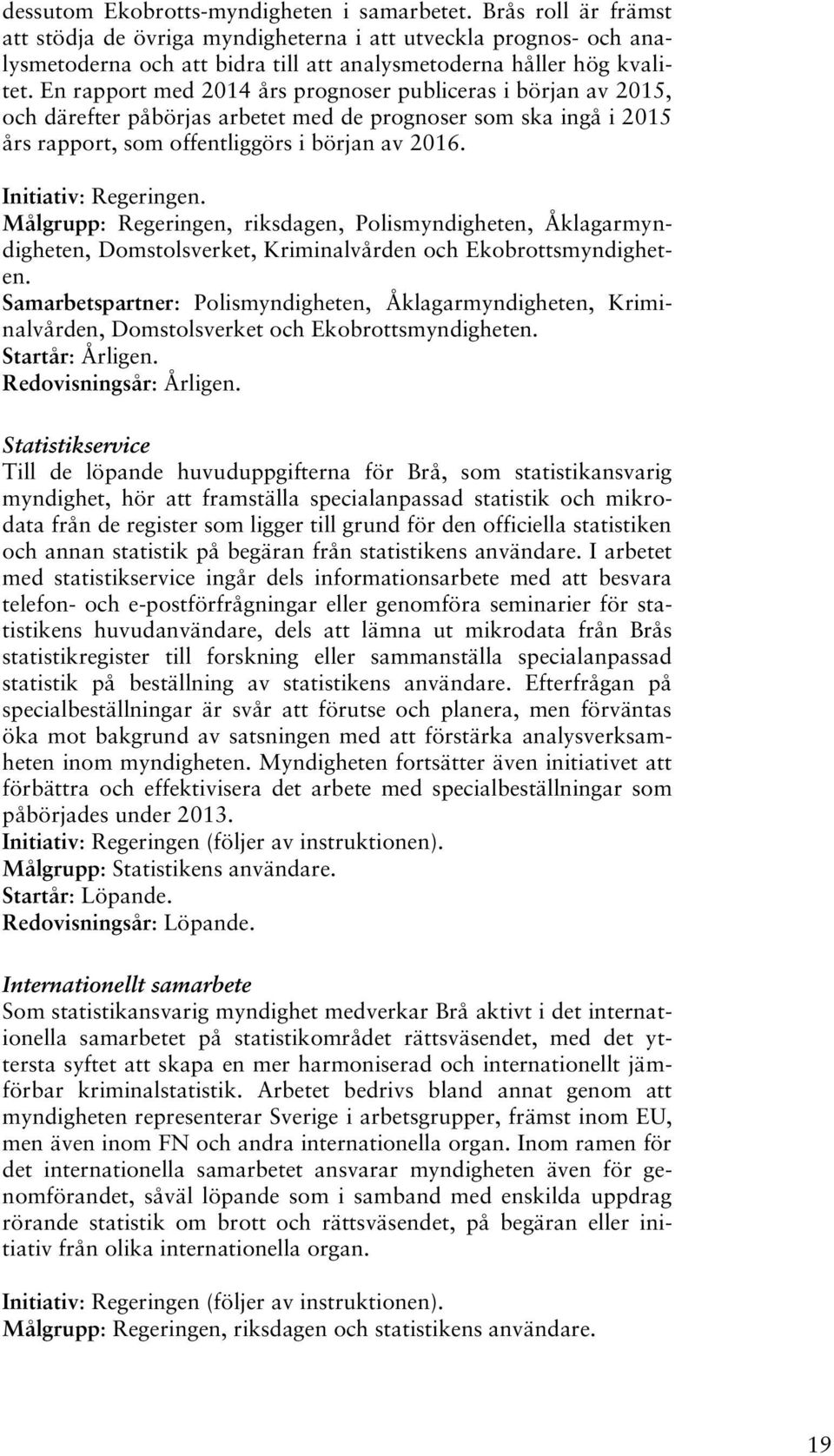 En rapport med 2014 års prognoser publiceras i början av 2015, och därefter påbörjas arbetet med de prognoser som ska ingå i 2015 års rapport, som offentliggörs i början av 2016.